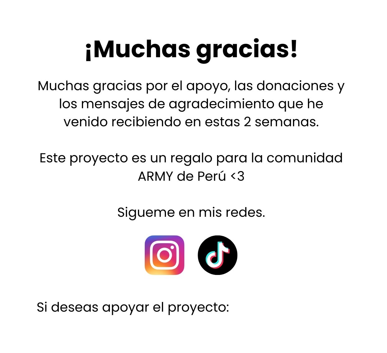 ¡Muchas gracias! Muchas gracias por el apoyo, las donaciones y los mensajes de agradecimiento que he venido recibiendo en estas 2 semanas. Este proyecto es un regalo para la comunidad ARMY de Perú <3. Sígueme en mis redes. Si deseas apoyar el proyecto: